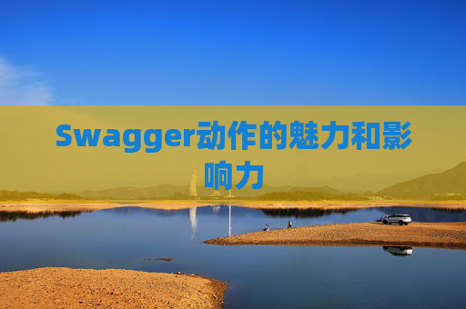 Swagger动作的魅力和影响力