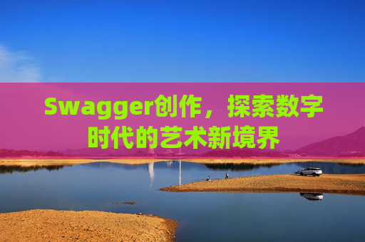Swagger创作，探索数字时代的艺术新境界